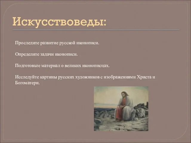 Искусствоведы: Проследите развитие русской иконописи. Определите задачи иконописи. Подготовьте материал о великих