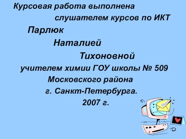 Курсовая работа выполнена слушателем курсов по ИКТ Парлюк Наталией Тихоновной учителем химии