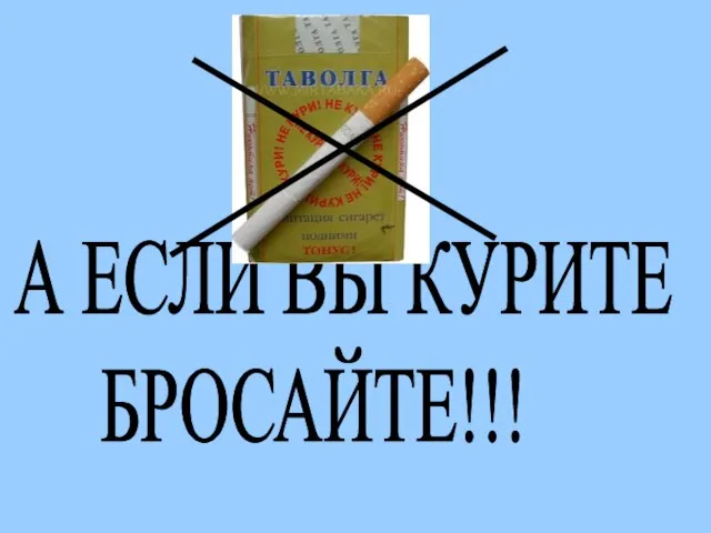 А ЕСЛИ ВЫ КУРИТЕ БРОСАЙТЕ!!!