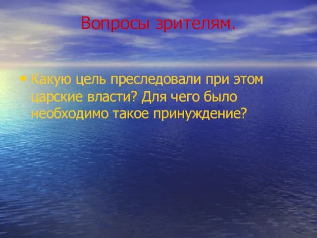 Вопросы зрителям. Какую цель преследовали при этом царские власти? Для чего было необходимо такое принуждение?