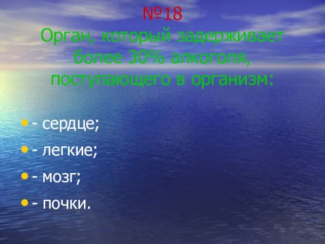 №18 Орган, который задерживает более 30% алкоголя, поступающего в организм: - сердце;