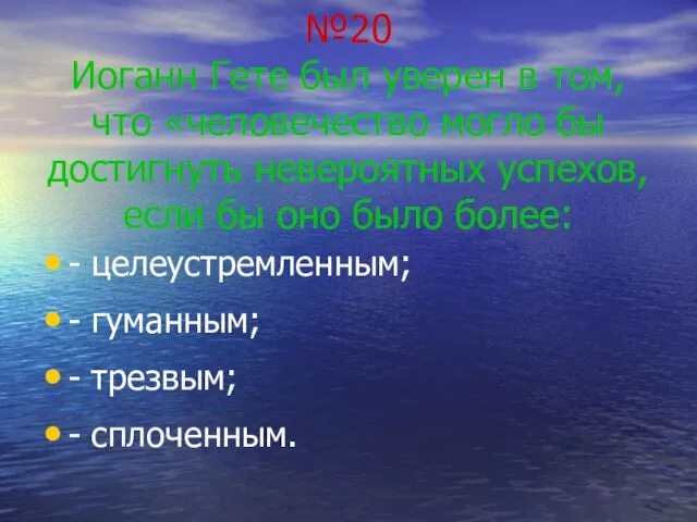 №20 Иоганн Гете был уверен в том, что «человечество могло бы достигнуть