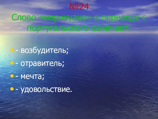 №24 Слово «марихуана» в переводе с португальского означает: - возбудитель; - отравитель; - мечта; - удовольствие.