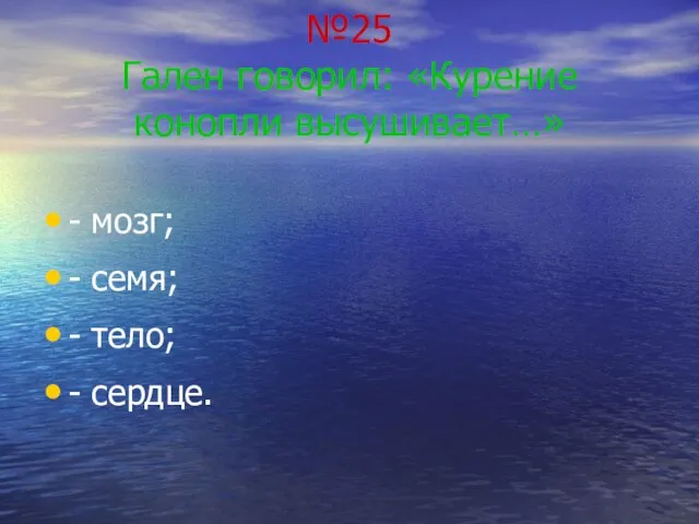 №25 Гален говорил: «Курение конопли высушивает…» - мозг; - семя; - тело; - сердце.