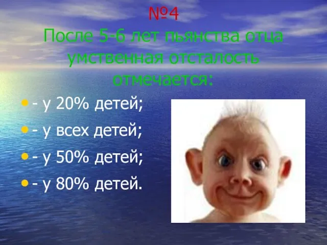 №4 После 5-6 лет пьянства отца умственная отсталость отмечается: - у 20%