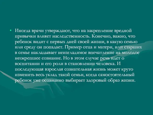 Иногда врачи утверждают, что на закрепление вредной привычки влияет наследственность. Конечно, важно,