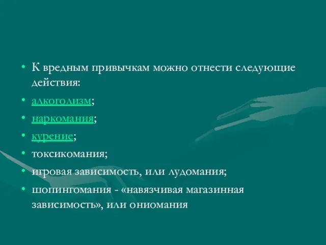 К вредным привычкам можно отнести следующие действия: алкоголизм; наркомания; курение; токсикомания; игровая