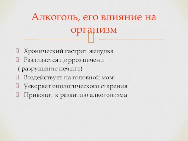 Хронический гастрит желудка Развивается цирроз печени ( разрушение печени) Воздействует на головной