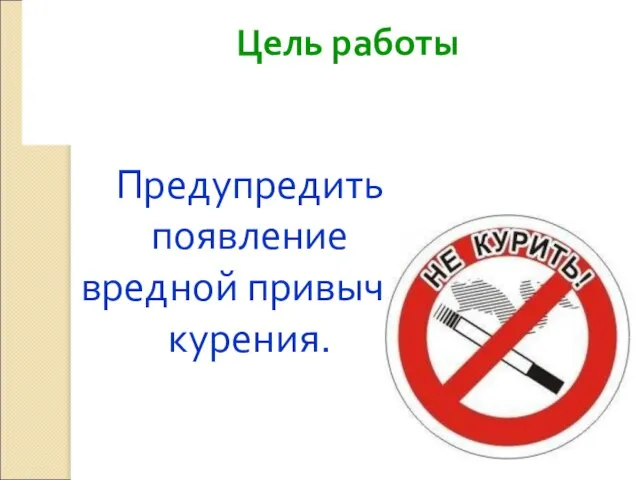 Цель работы Предупредить появление вредной привычки курения.
