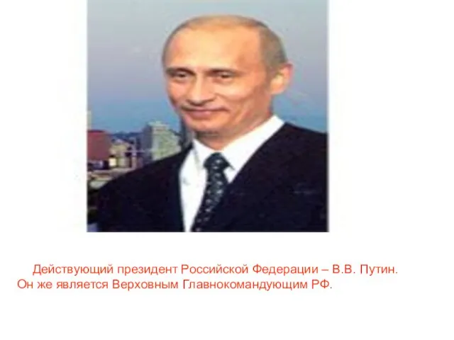 Действующий президент Российской Федерации – В.В. Путин. Он же является Верховным Главнокомандующим РФ.