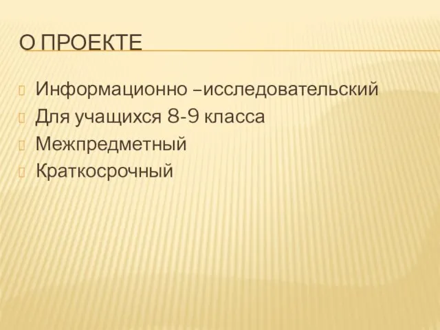 О ПРОЕКТЕ Информационно –исследовательский Для учащихся 8-9 класса Межпредметный Краткосрочный