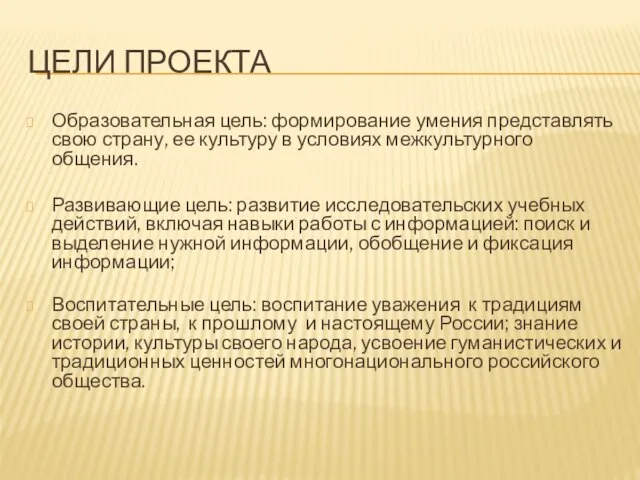 ЦЕЛИ ПРОЕКТА Образовательная цель: формирование умения представлять свою страну, ее культуру в