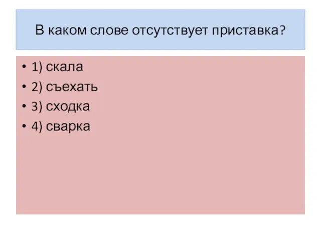 В каком слове отсутствует приставка? 1) скала 2) съехать 3) сходка 4) сварка