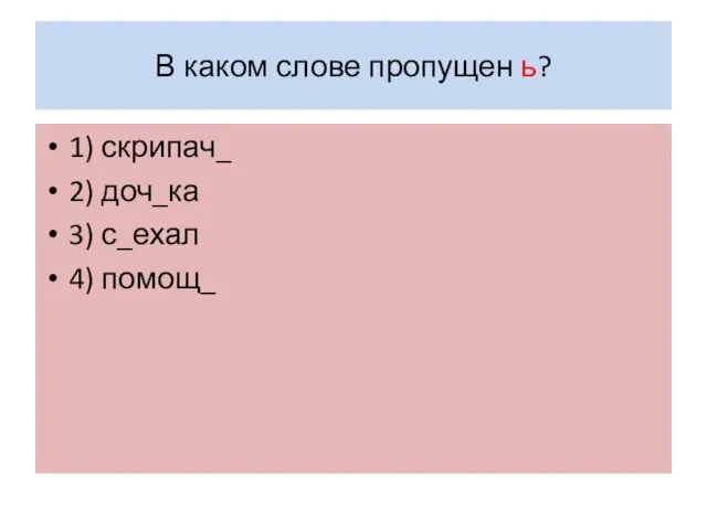 В каком слове пропущен ь? 1) скрипач_ 2) доч_ка 3) с_ехал 4) помощ_