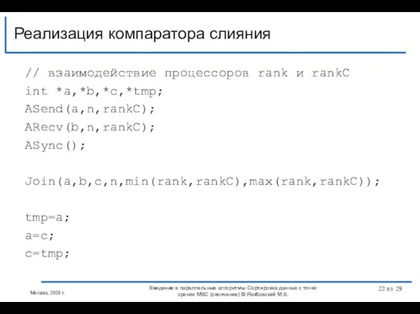 // взаимодействие процессоров rank и rankC int *a,*b,*c,*tmp; ASend(a,n,rankC); ARecv(b,n,rankC); ASync(); Join(a,b,c,n,min(rank,rankC),max(rank,rankC));