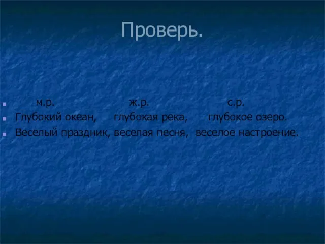 Проверь. м.р. ж.р. с.р. Глубокий океан, глубокая река, глубокое озеро. Веселый праздник, веселая песня, веселое настроение.