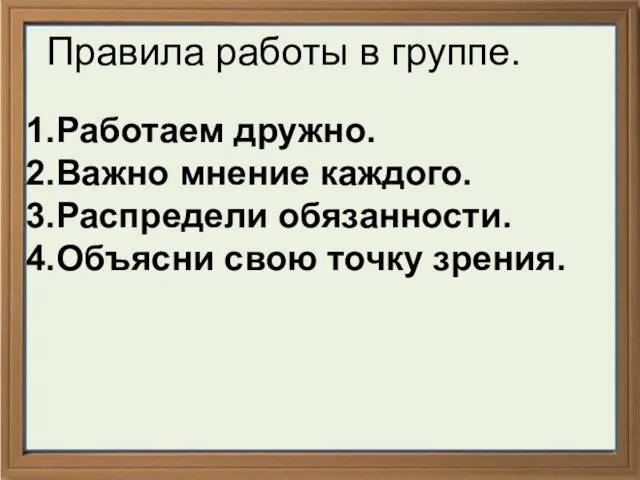 Правила работы в группе. 1.Работаем дружно. 2.Важно мнение каждого. 3.Распредели обязанности. 4.Объясни свою точку зрения.