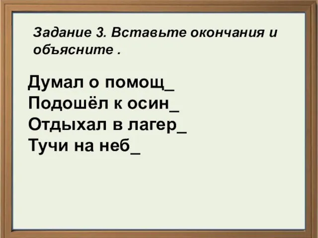 Задание 3. Вставьте окончания и объясните . Думал о помощ_ Подошёл к