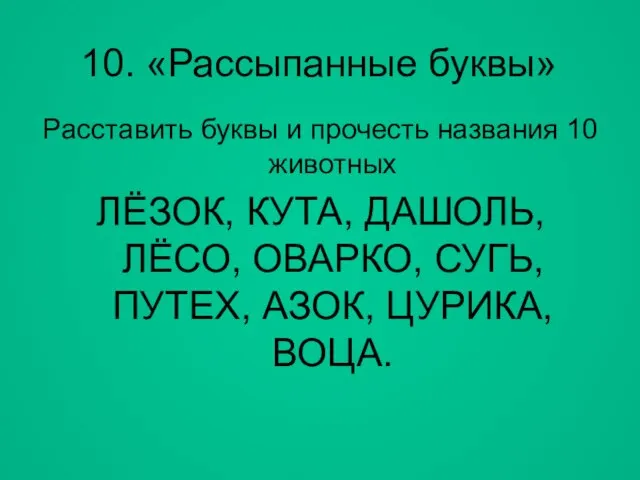 10. «Рассыпанные буквы» Расставить буквы и прочесть названия 10 животных ЛЁЗОК, КУТА,