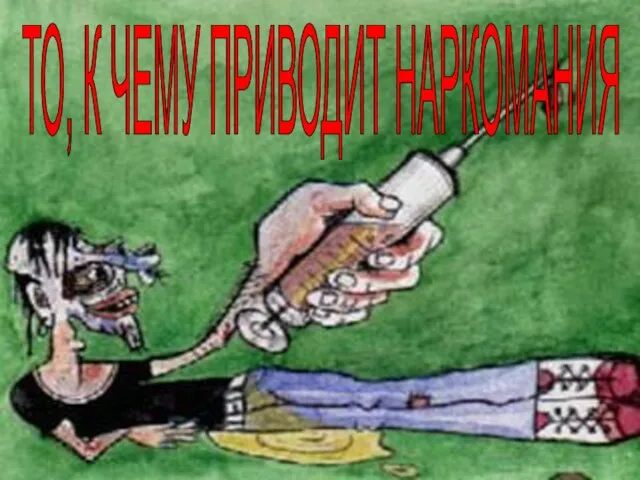 ТО, К ЧЕМУ ПРИВОДИТ НАРКОМАНИЯ