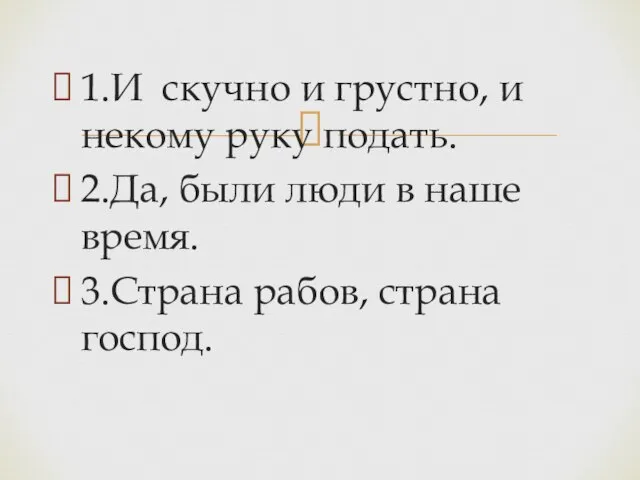 1.И скучно и грустно, и некому руку подать. 2.Да, были люди в