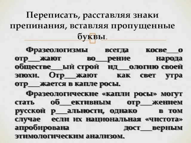 Фразеологизмы всегда косве___о отр___жают во___рение народа обществе___ый строй ид___ологию своей эпохи. Отр___жают