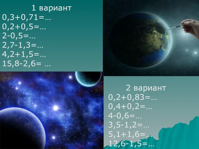 1 вариант 0,3+0,71=… 0,2+0,5=… 2-0,5=… 2,7-1,3=… 4,2+1,5=… 15,8-2,6= … 2 вариант 0,2+0,83=…