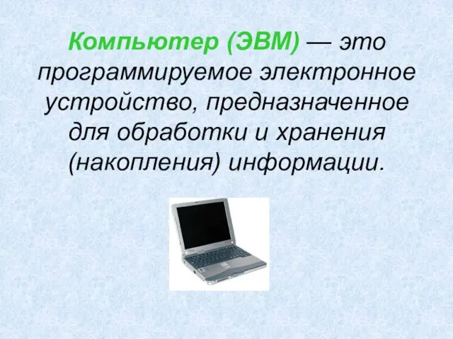 Компьютер (ЭВМ) — это программируемое электронное устройство, предназначенное для обработки и хранения (накопления) информации.