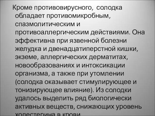 Кроме противовирусного, солодка обладает противомикробным, спазмолитическим и противоаллергическим действиями. Она эффективна при