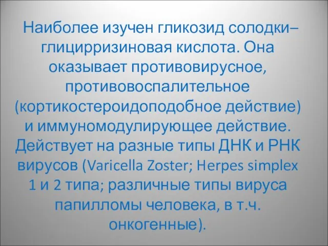 Наиболее изучен гликозид солодки– глицирризиновая кислота. Она оказывает противовирусное, противовоспалительное (кортикостероидоподобное действие)