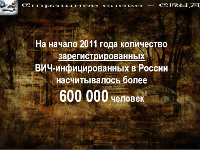 На начало 2011 года количество зарегистрированных ВИЧ-инфицированных в России насчитывалось более 600 000 человек