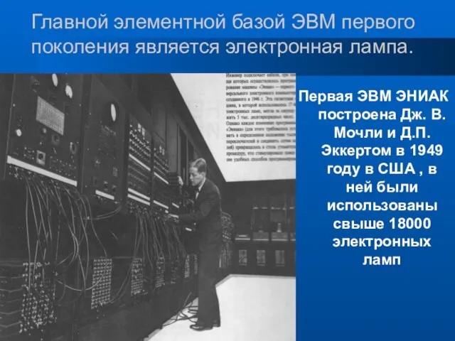 Главной элементной базой ЭВМ первого поколения является электронная лампа. Первая ЭВМ ЭНИАК