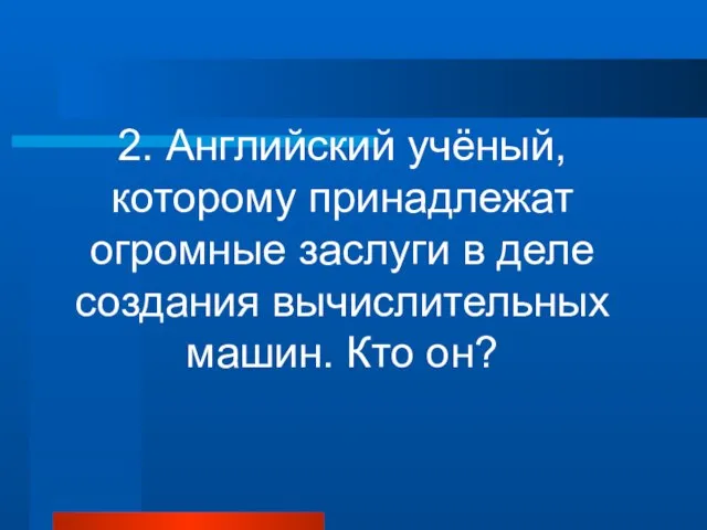 2. Английский учёный, которому принадлежат огромные заслуги в деле создания вычислительных машин. Кто он?