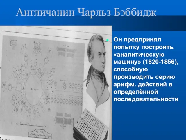 Англичанин Чарльз Бэббидж Он предпринял попытку построить «аналитическую машину» (1820-1856), способную производить