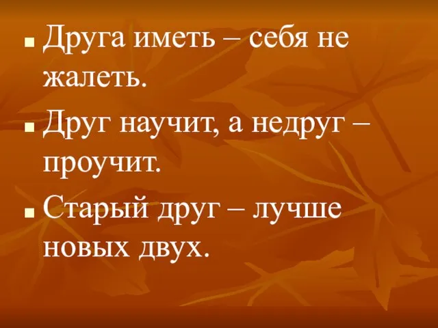 Друга иметь – себя не жалеть. Друг научит, а недруг – проучит.