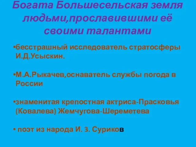 Богата Большесельская земля людьми,прославившими её своими талантами бесстрашный исследователь стратосферы И.Д.Усыскин. М.А.Рыкачев,оснаватель