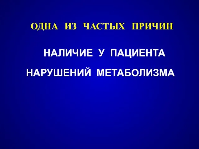 НАЛИЧИЕ У ПАЦИЕНТА НАРУШЕНИЙ МЕТАБОЛИЗМА ОДНА ИЗ ЧАСТЫХ ПРИЧИН