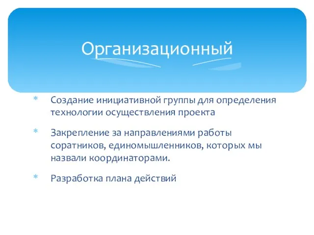 Организационный Создание инициативной группы для определения технологии осуществления проекта Закрепление за направлениями