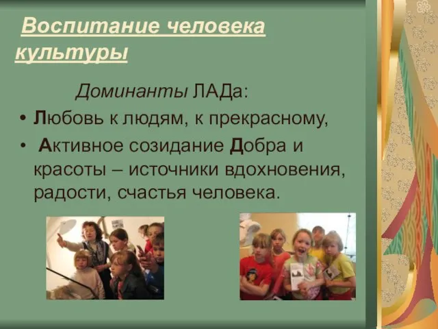 Воспитание человека культуры Доминанты ЛАДа: Любовь к людям, к прекрасному, Активное созидание