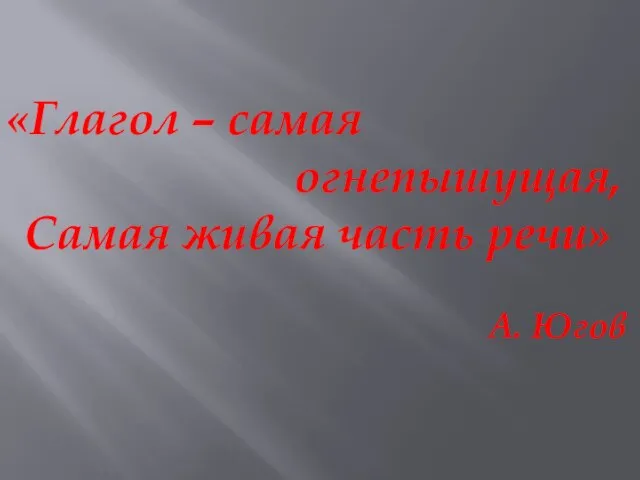 «Глагол – самая огнепышущая, Самая живая часть речи» А. Югов