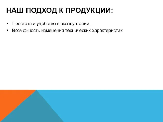 НАШ ПОДХОД К ПРОДУКЦИИ: Простота и удобство в эксплуатации. Возможность изменения технических характеристик.