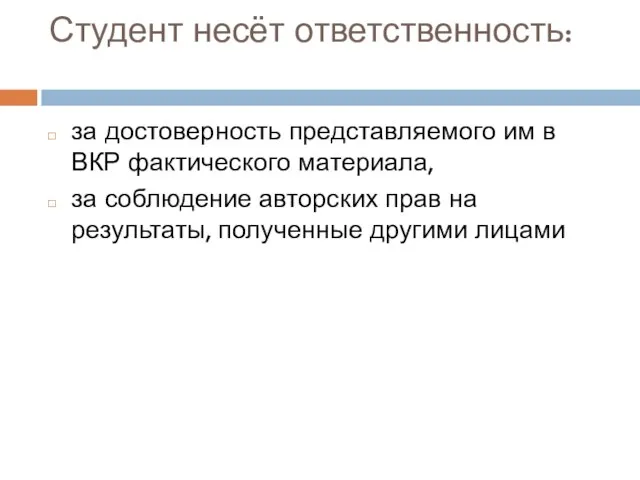 Студент несёт ответственность: за достоверность представляемого им в ВКР фактического материала, за