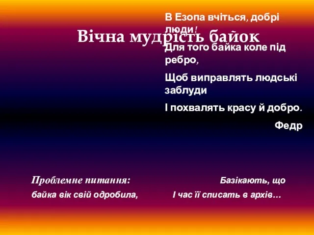 В Езопа вчіться, добрі люди! Для того байка коле під ребро, Щоб