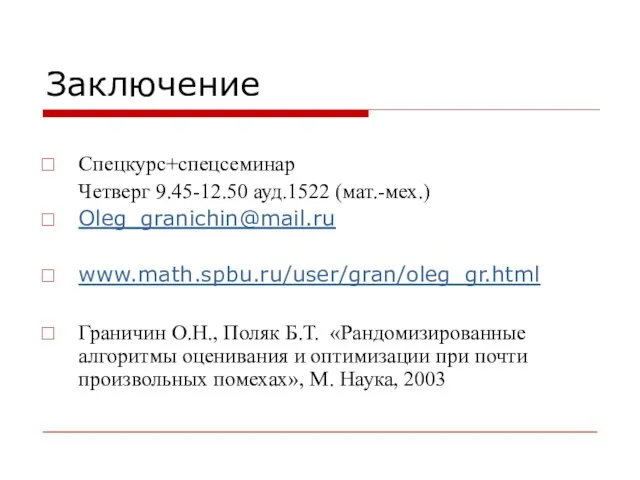 Заключение Спецкурс+спецсеминар Четверг 9.45-12.50 ауд.1522 (мат.-мех.) Oleg_granichin@mail.ru www.math.spbu.ru/user/gran/oleg_gr.html Граничин О.Н., Поляк Б.Т.