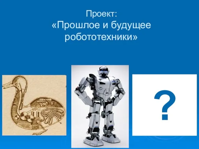 Проект: «Прошлое и будущее робототехники» ?