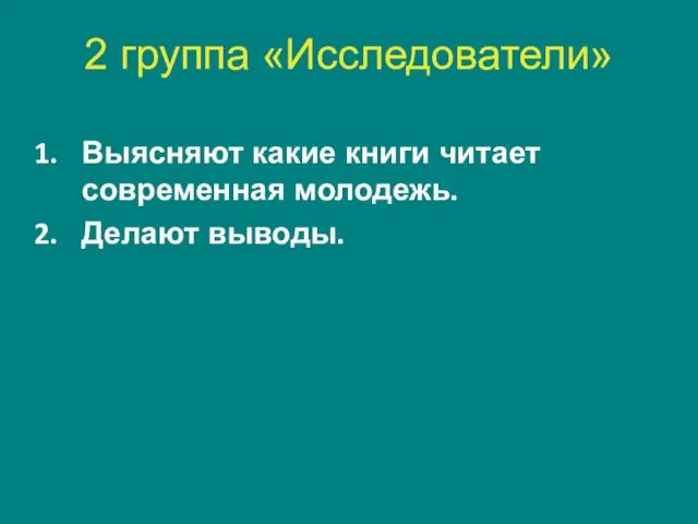 2 группа «Исследователи» Выясняют какие книги читает современная молодежь. Делают выводы.