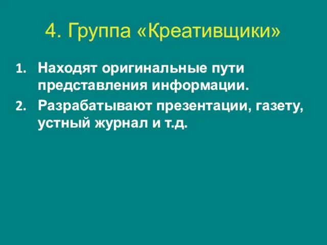 4. Группа «Креативщики» Находят оригинальные пути представления информации. Разрабатывают презентации, газету, устный журнал и т.д.