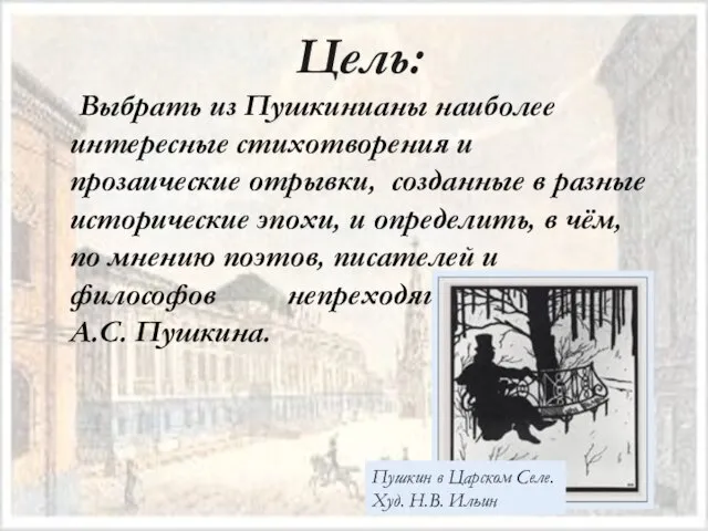 Цель: Выбрать из Пушкинианы наиболее интересные стихотворения и прозаические отрывки, созданные в