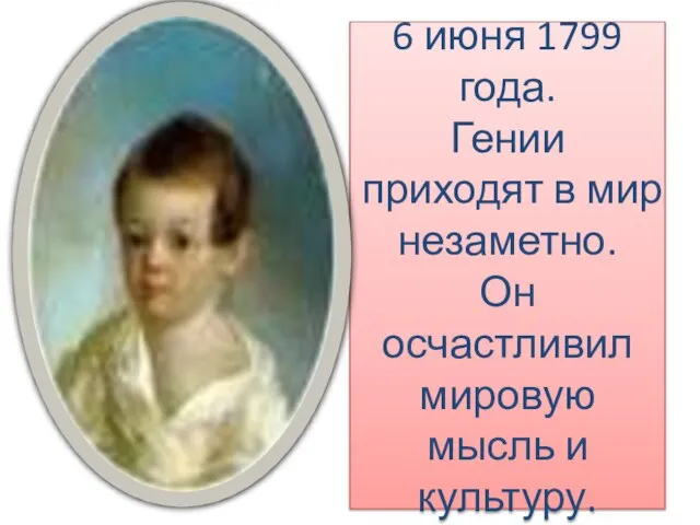 6 июня 1799 года. Гении приходят в мир незаметно. Он осчастливил мировую мысль и культуру.