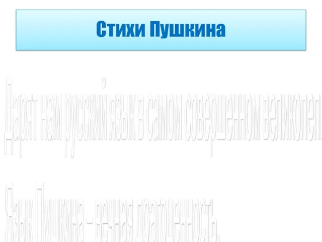 Стихи Пушкина Дарят нам русский язык в самом совершенном великолепии. Язык Пушкина – вечная драгоценность.